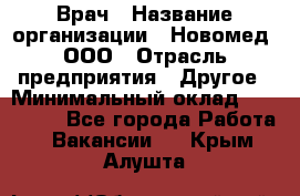 Врач › Название организации ­ Новомед, ООО › Отрасль предприятия ­ Другое › Минимальный оклад ­ 200 000 - Все города Работа » Вакансии   . Крым,Алушта